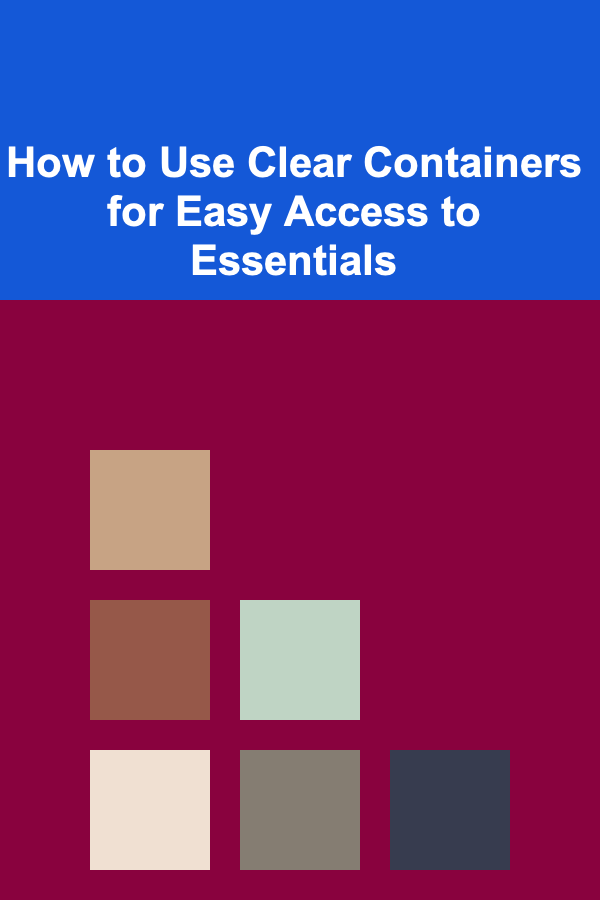 How to Use Clear Containers for Easy Access to Essentials