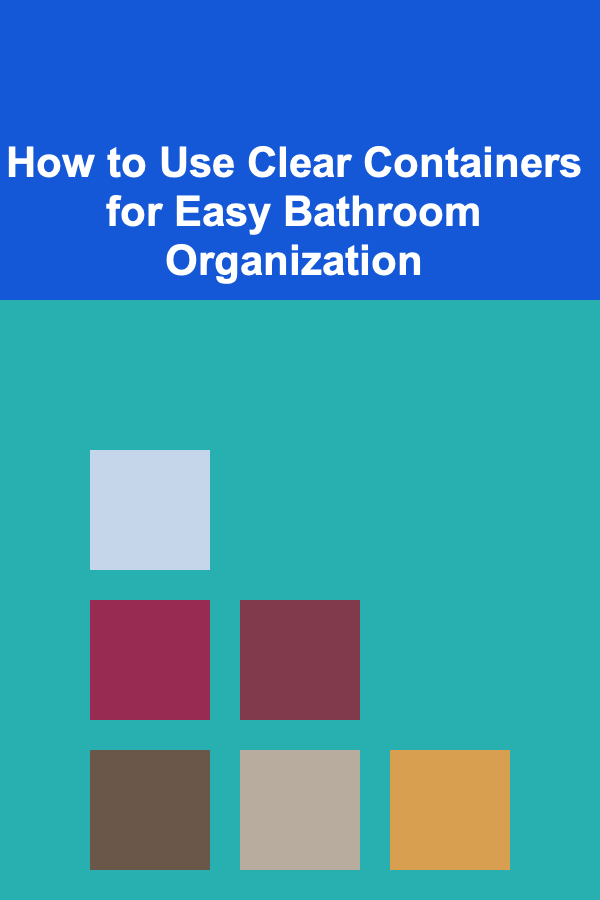 How to Use Clear Containers for Easy Bathroom Organization