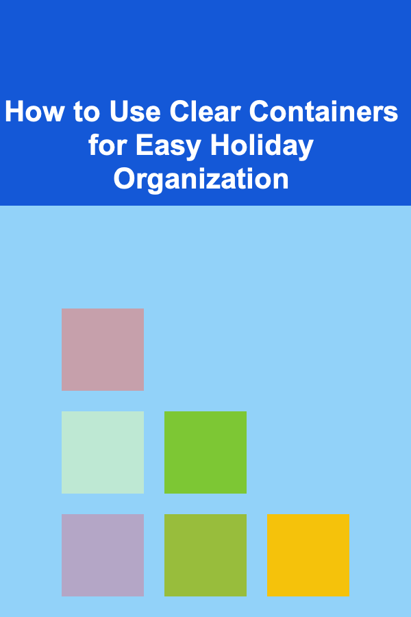 How to Use Clear Containers for Easy Holiday Organization