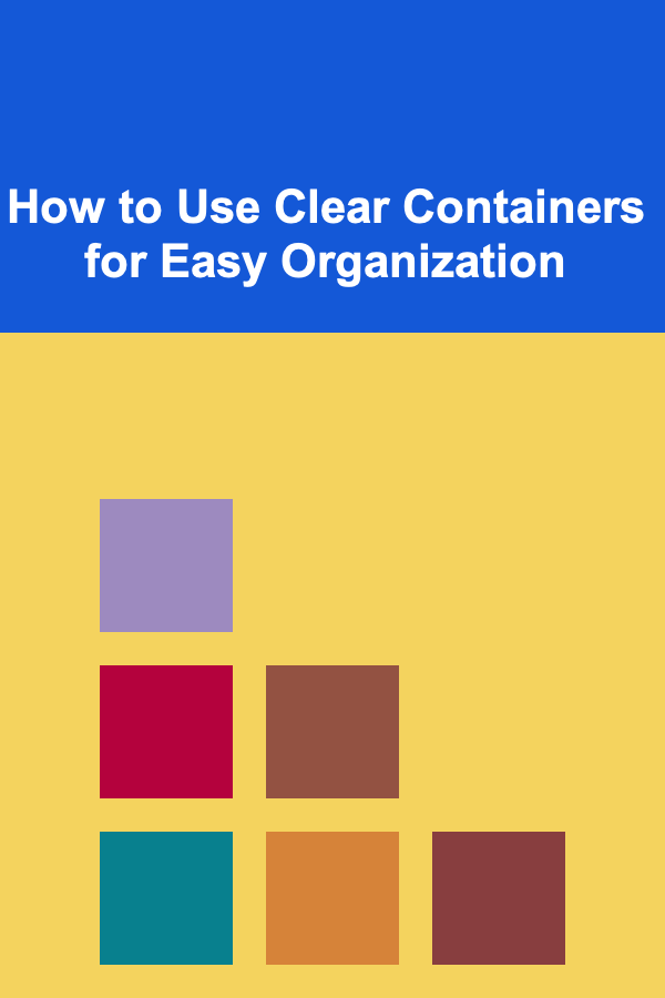 How to Use Clear Containers for Easy Organization