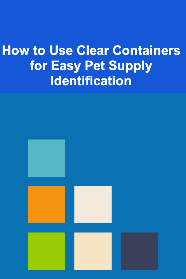 How to Use Clear Containers for Easy Pet Supply Identification