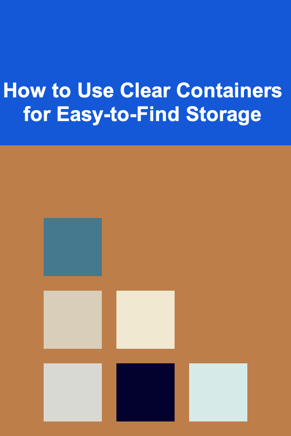 How to Use Clear Containers for Easy-to-Find Storage
