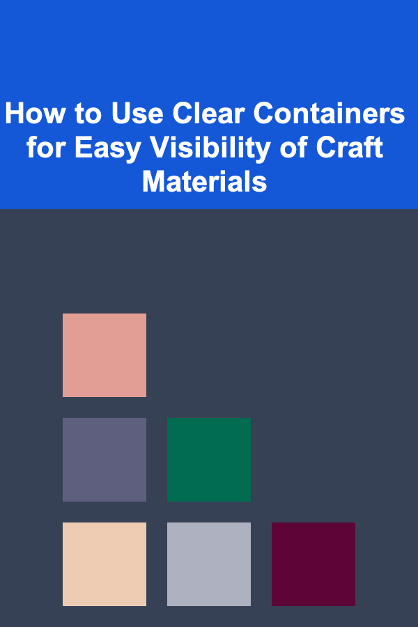How to Use Clear Containers for Easy Visibility of Craft Materials
