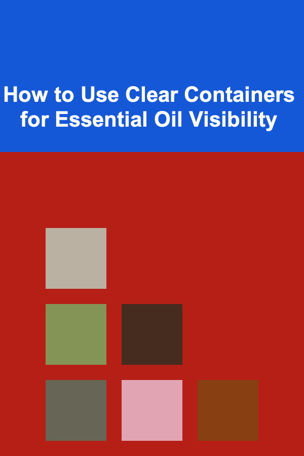 How to Use Clear Containers for Essential Oil Visibility