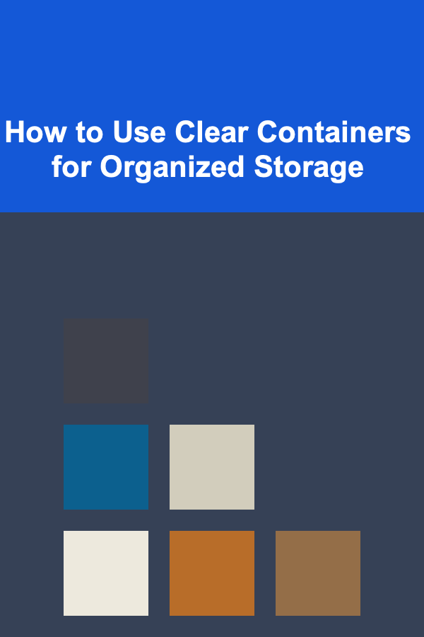 How to Use Clear Containers for Organized Storage