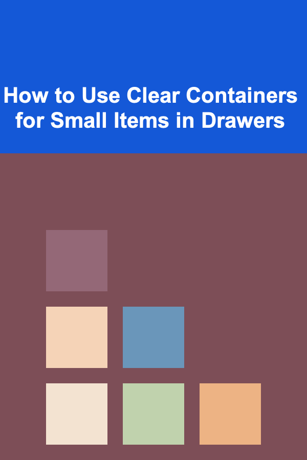 How to Use Clear Containers for Small Items in Drawers