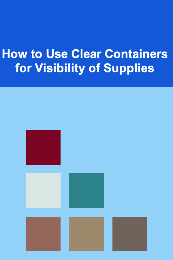 How to Use Clear Containers for Visibility of Supplies