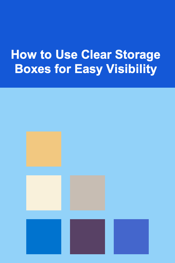 How to Use Clear Storage Boxes for Easy Visibility