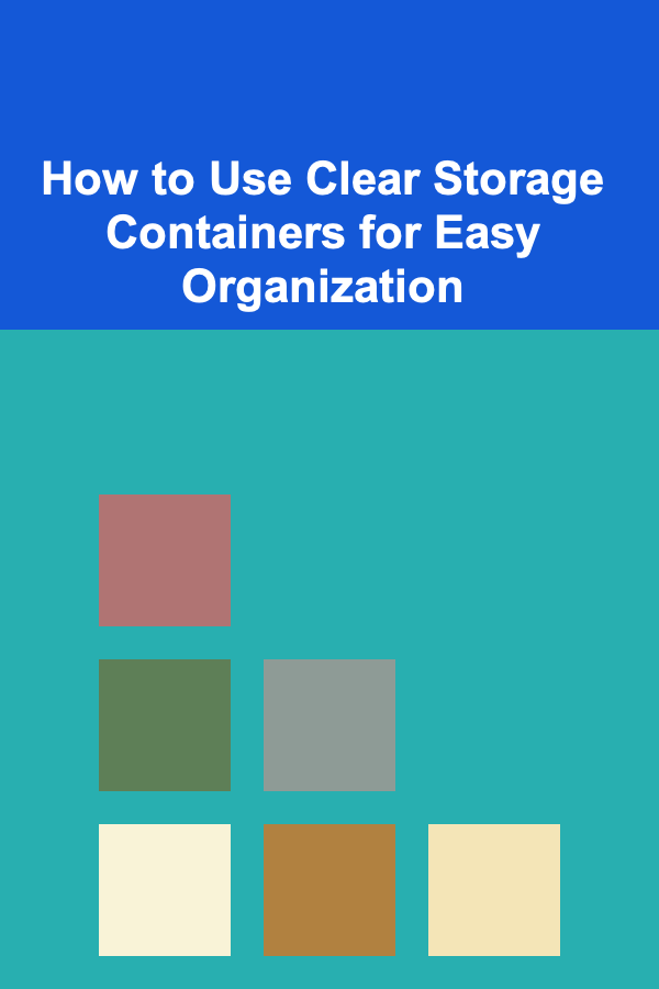 How to Use Clear Storage Containers for Easy Organization