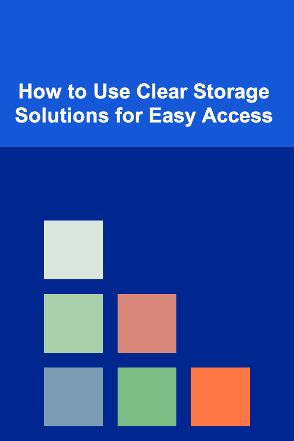 How to Use Clear Storage Solutions for Easy Access