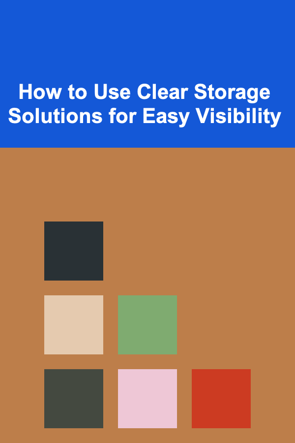 How to Use Clear Storage Solutions for Easy Visibility