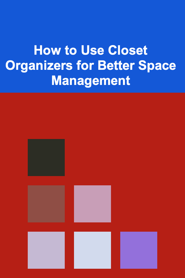 How to Use Closet Organizers for Better Space Management