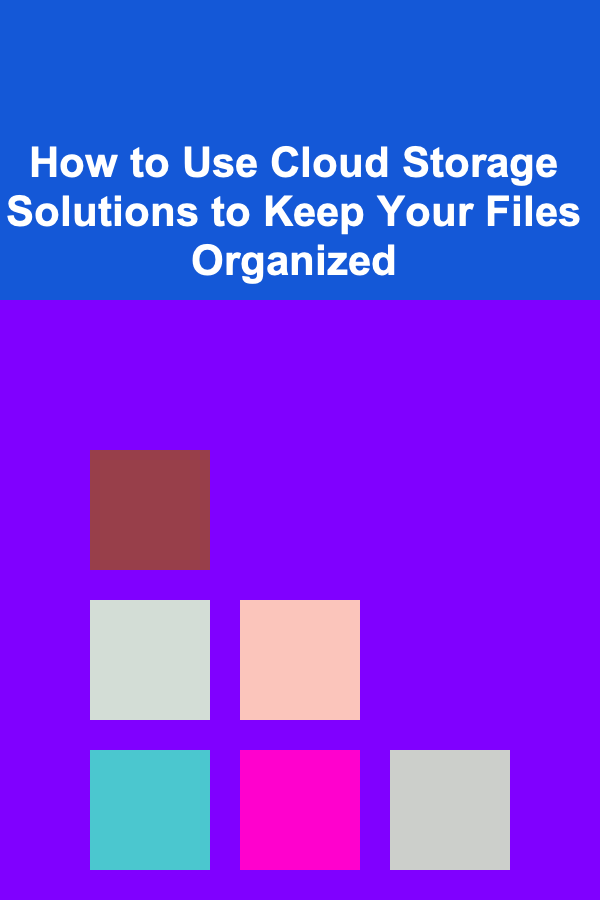 How to Use Cloud Storage Solutions to Keep Your Files Organized
