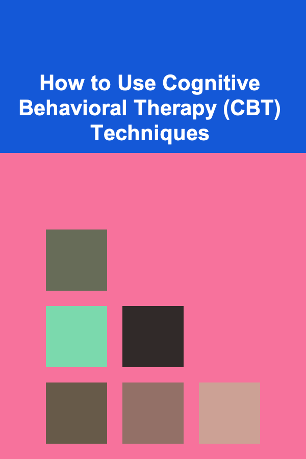 How to Use Cognitive Behavioral Therapy (CBT) Techniques