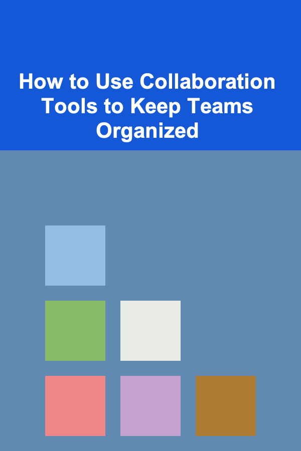 How to Use Collaboration Tools to Keep Teams Organized