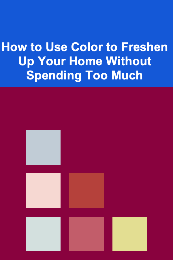 How to Use Color to Freshen Up Your Home Without Spending Too Much