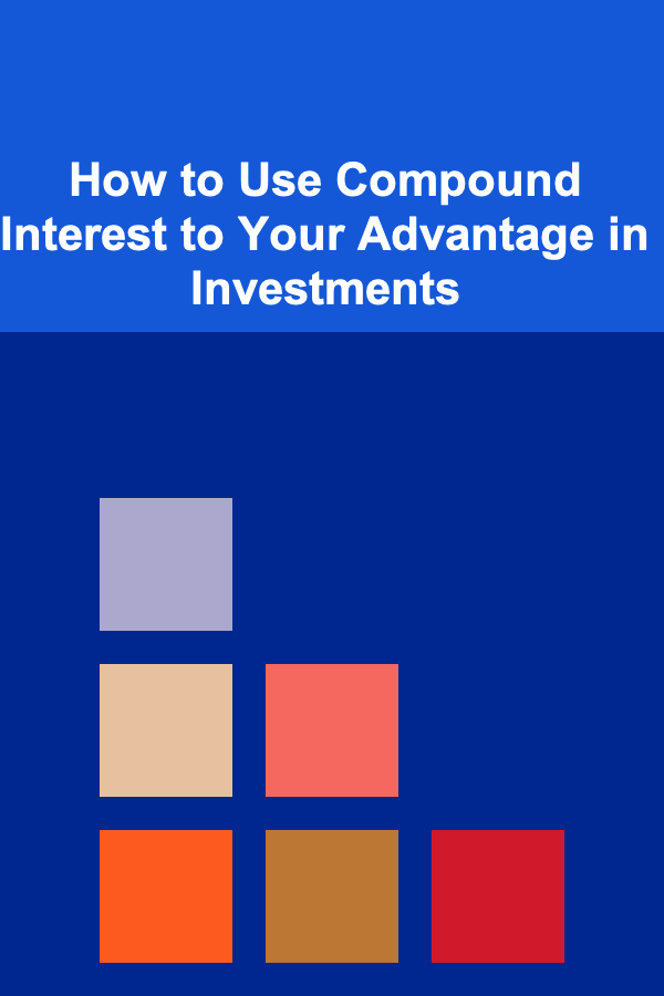 How to Use Compound Interest to Your Advantage in Investments