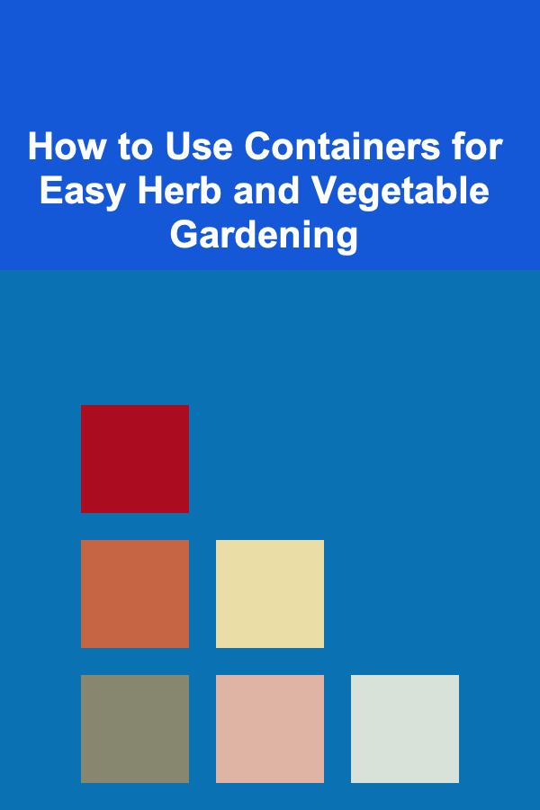 How to Use Containers for Easy Herb and Vegetable Gardening