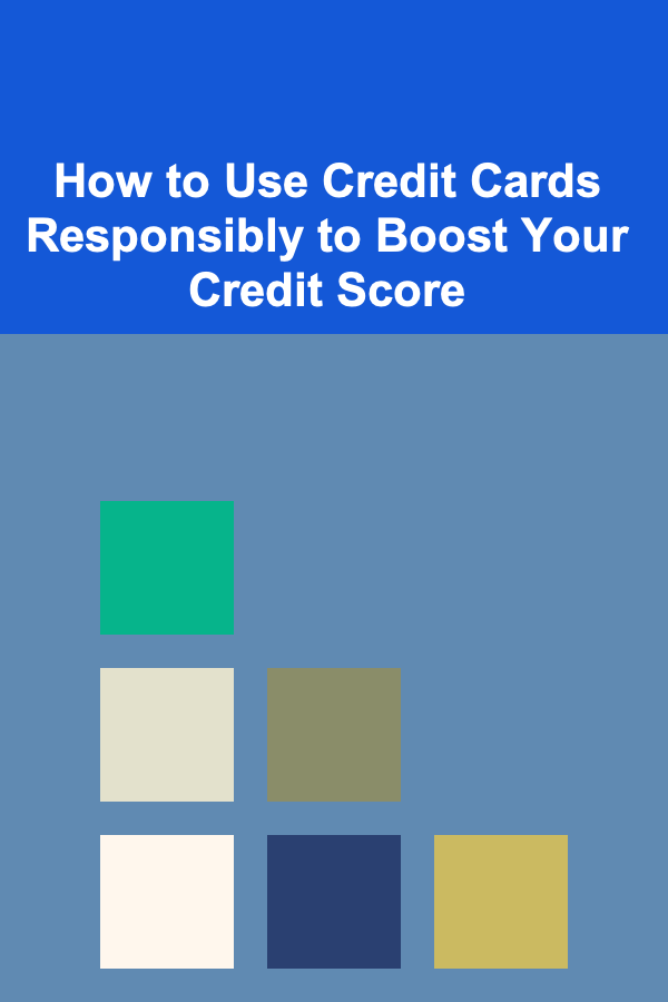 How to Use Credit Cards Responsibly to Boost Your Credit Score