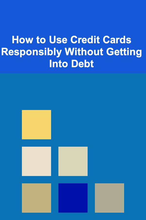 How to Use Credit Cards Responsibly Without Getting Into Debt