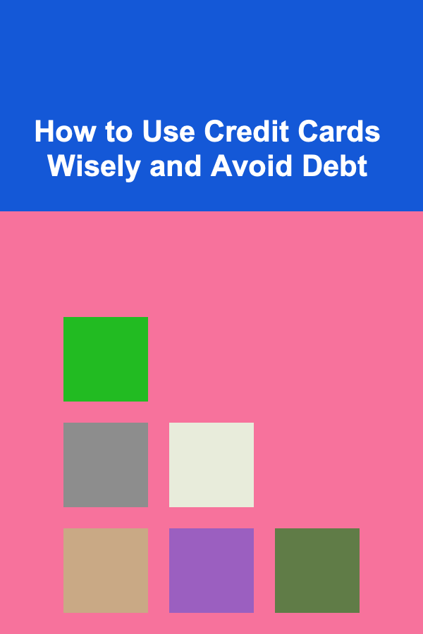 How to Use Credit Cards Wisely and Avoid Debt