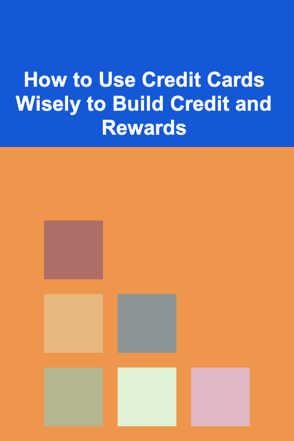 How to Use Credit Cards Wisely to Build Credit and Rewards