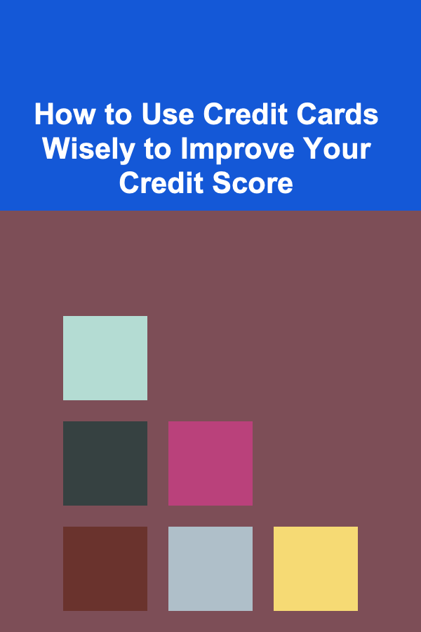 How to Use Credit Cards Wisely to Improve Your Credit Score