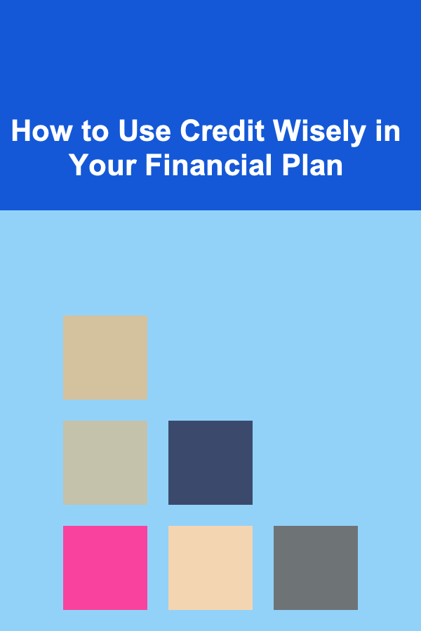 How to Use Credit Wisely in Your Financial Plan