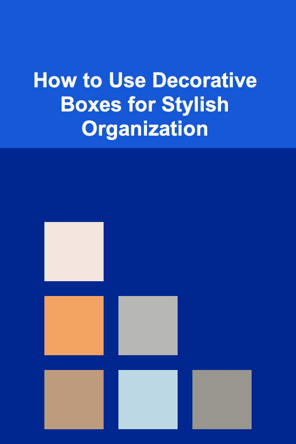 How to Use Decorative Boxes for Stylish Organization
