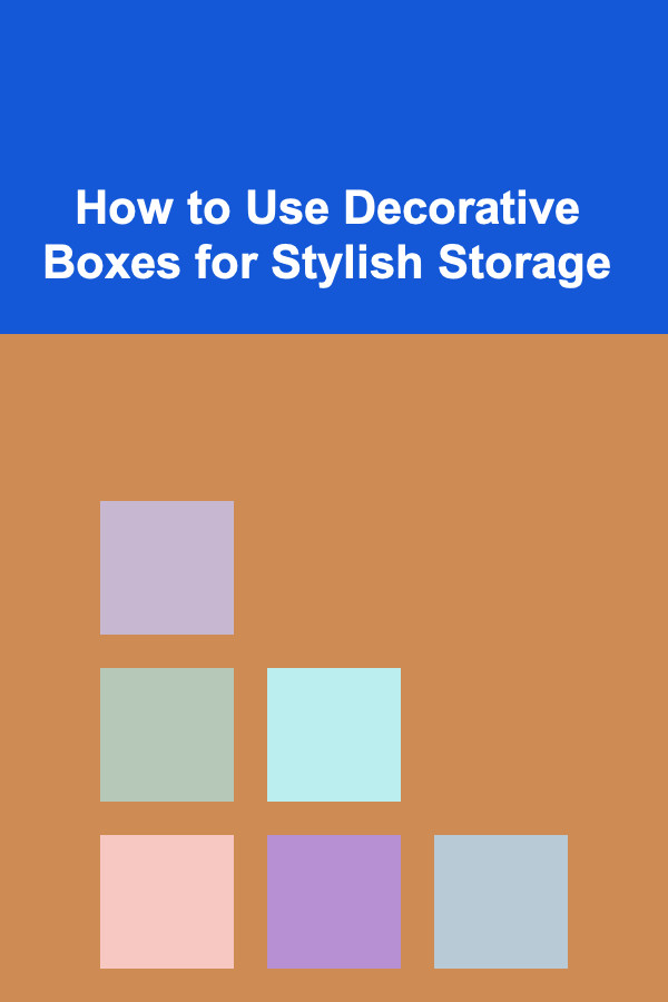 How to Use Decorative Boxes for Stylish Storage