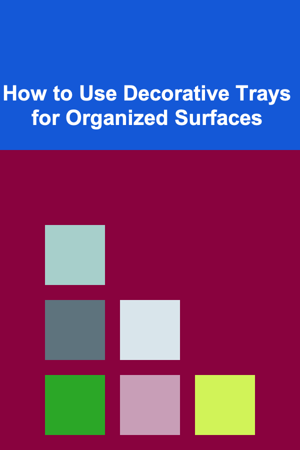 How to Use Decorative Trays for Organized Surfaces
