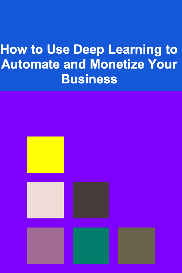 How to Use Deep Learning to Automate and Monetize Your Business