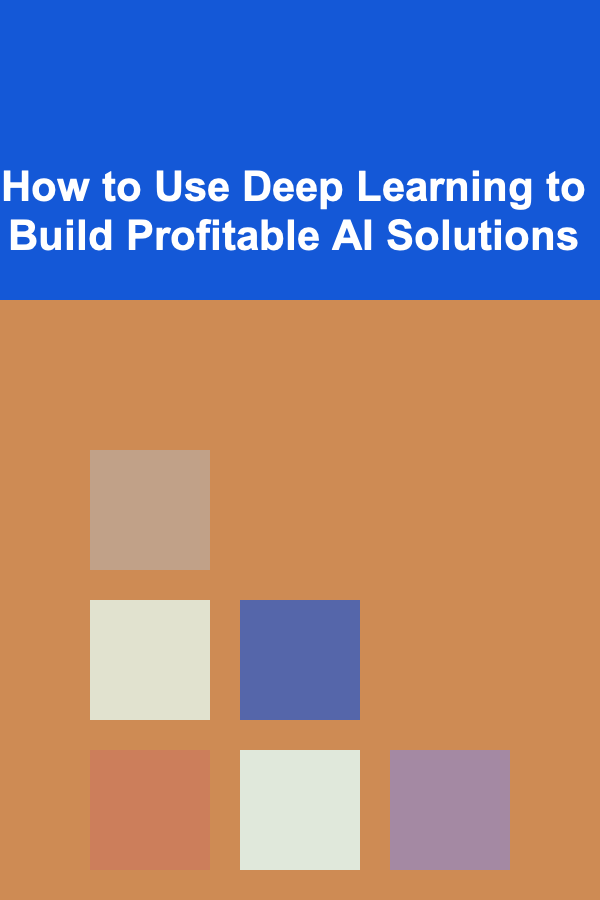How to Use Deep Learning to Build Profitable AI Solutions