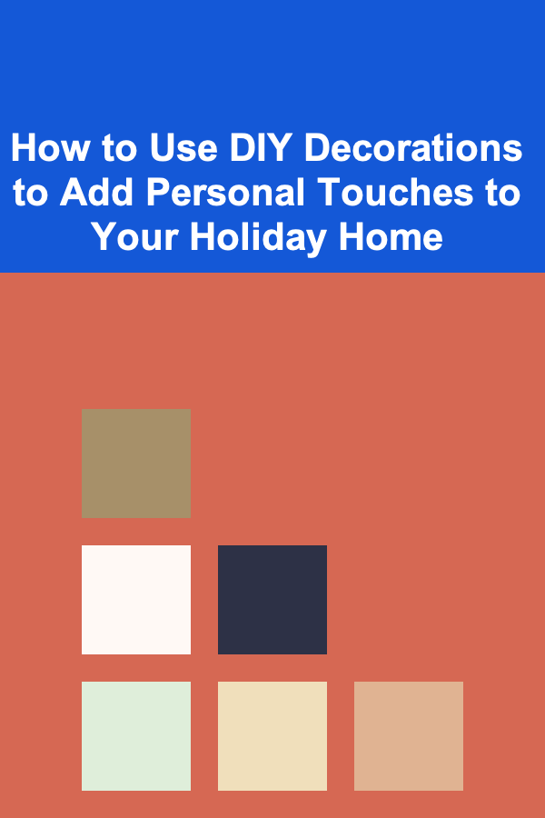 How to Use DIY Decorations to Add Personal Touches to Your Holiday Home
