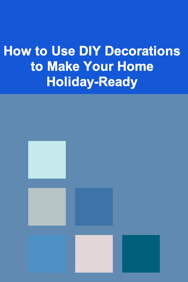 How to Use DIY Decorations to Make Your Home Holiday-Ready