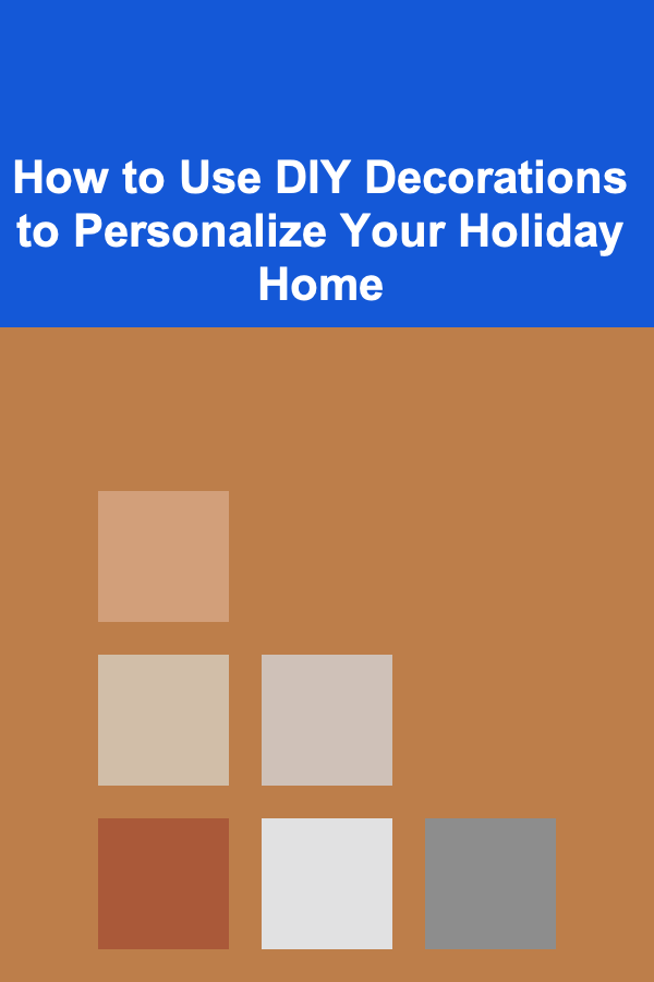 How to Use DIY Decorations to Personalize Your Holiday Home