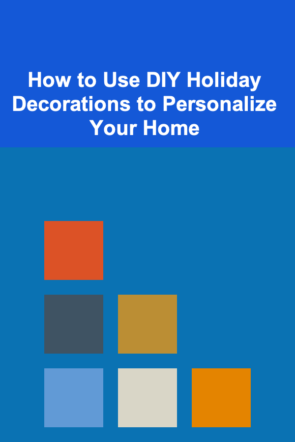 How to Use DIY Holiday Decorations to Personalize Your Home