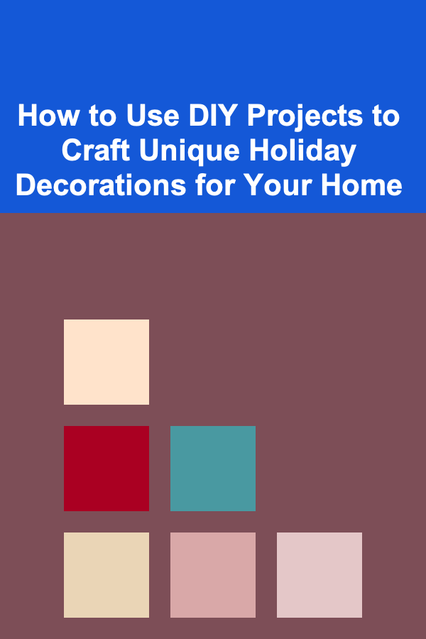 How to Use DIY Projects to Craft Unique Holiday Decorations for Your Home