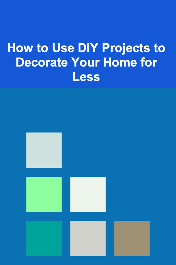 How to Use DIY Projects to Decorate Your Home for Less