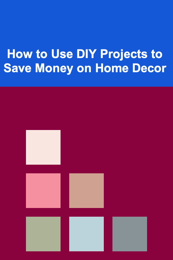 How to Use DIY Projects to Save Money on Home Decor