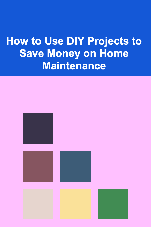 How to Use DIY Projects to Save Money on Home Maintenance