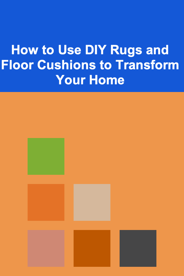 How to Use DIY Rugs and Floor Cushions to Transform Your Home