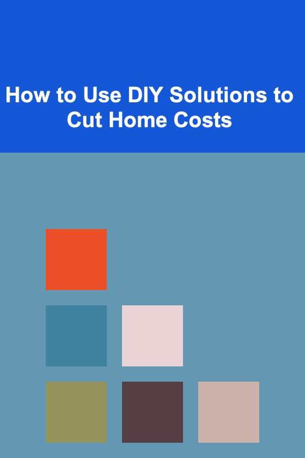 How to Use DIY Solutions to Cut Home Costs