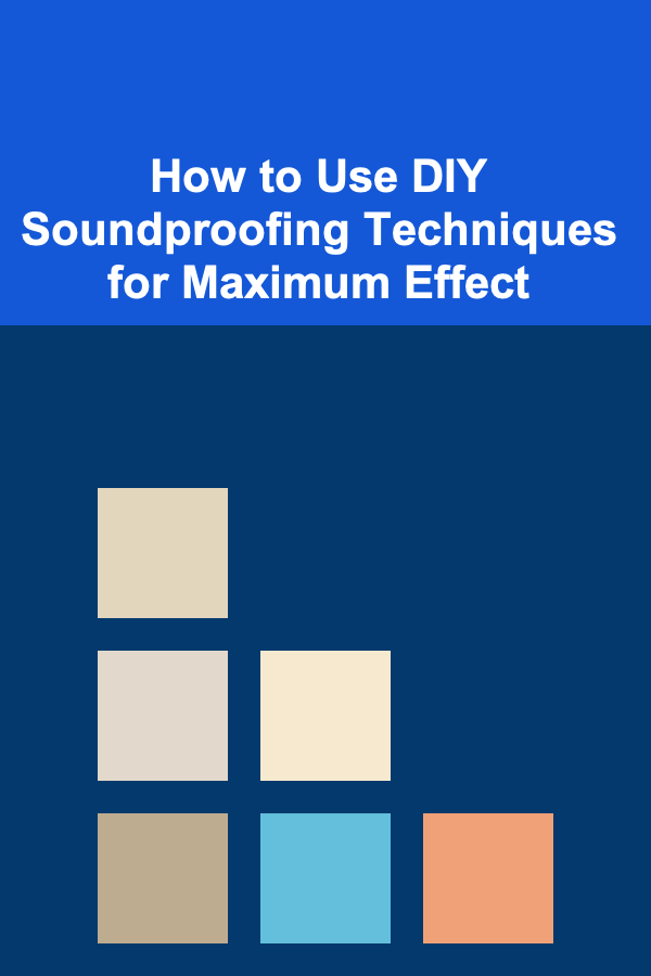 How to Use DIY Soundproofing Techniques for Maximum Effect