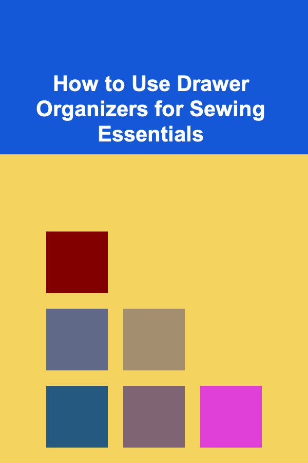 How to Use Drawer Organizers for Sewing Essentials
