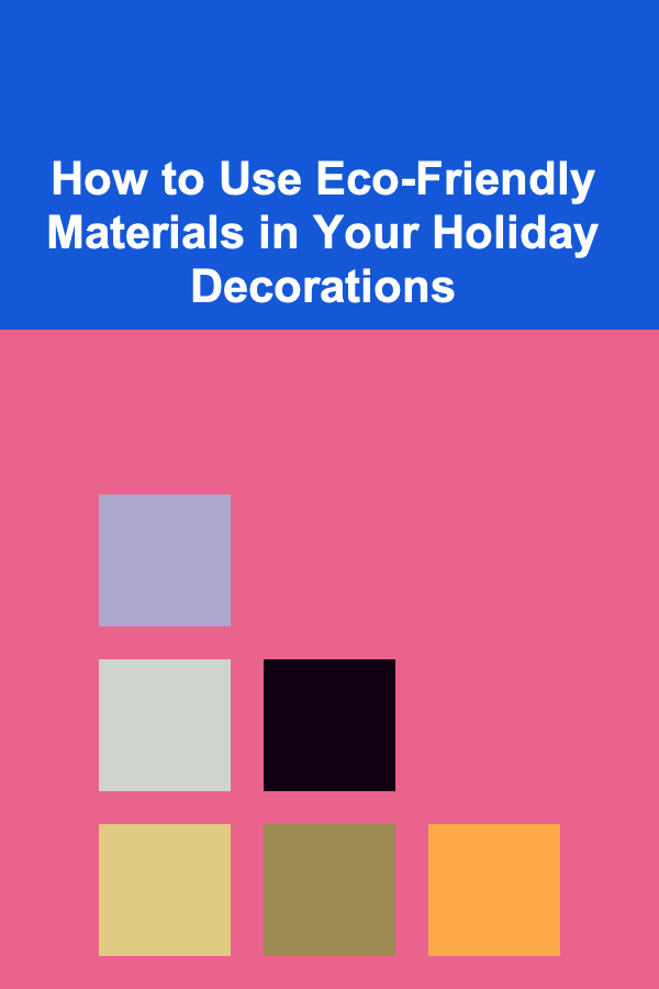 How to Use Eco-Friendly Materials in Your Holiday Decorations