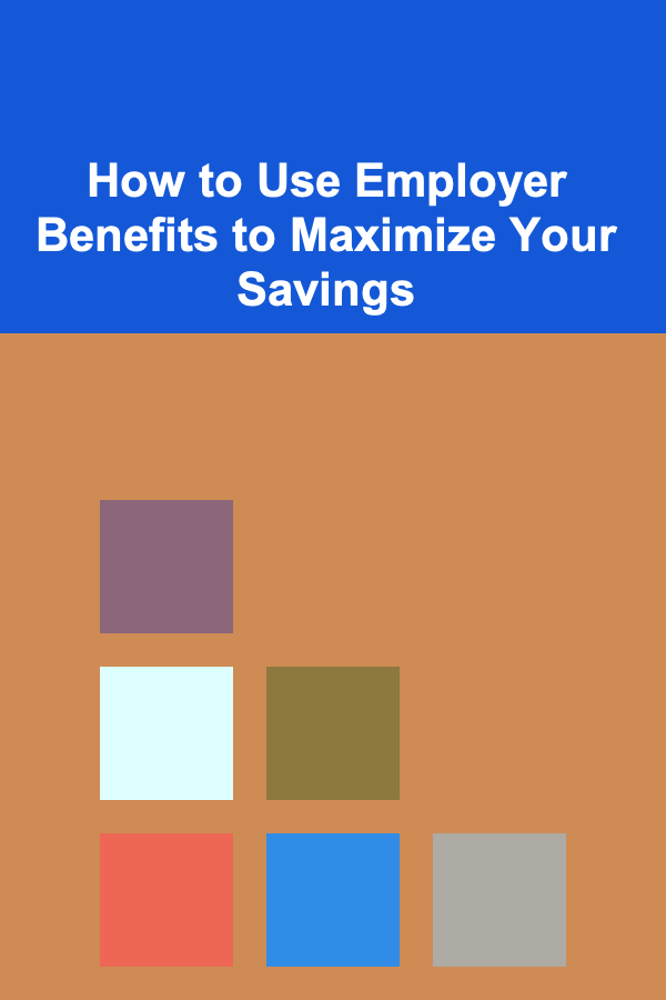 How to Use Employer Benefits to Maximize Your Savings