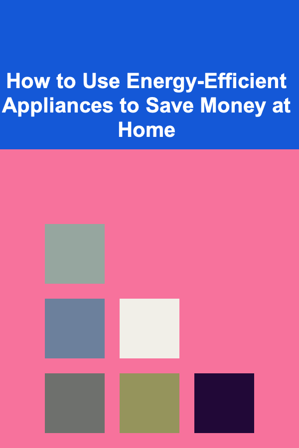 How to Use Energy-Efficient Appliances to Save Money at Home