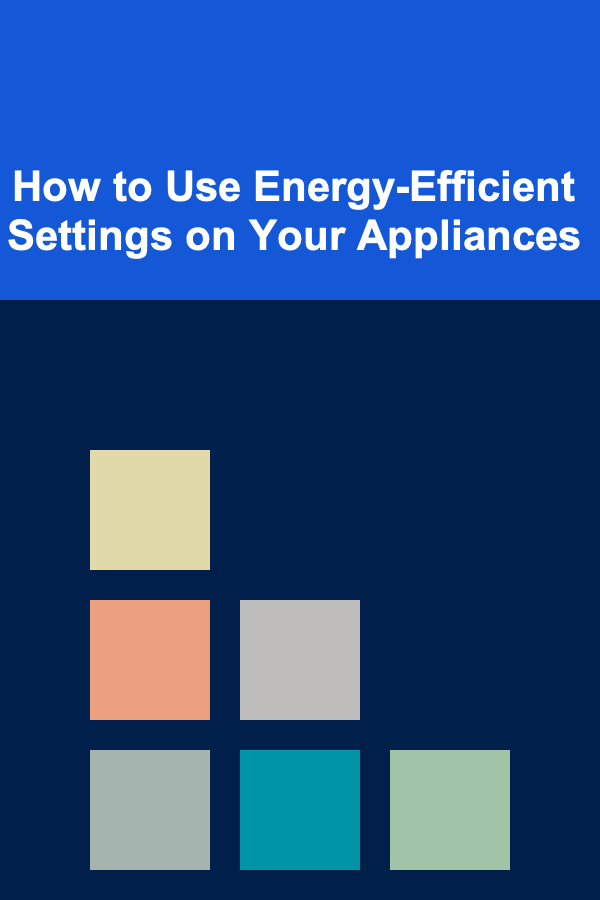 How to Use Energy-Efficient Settings on Your Appliances