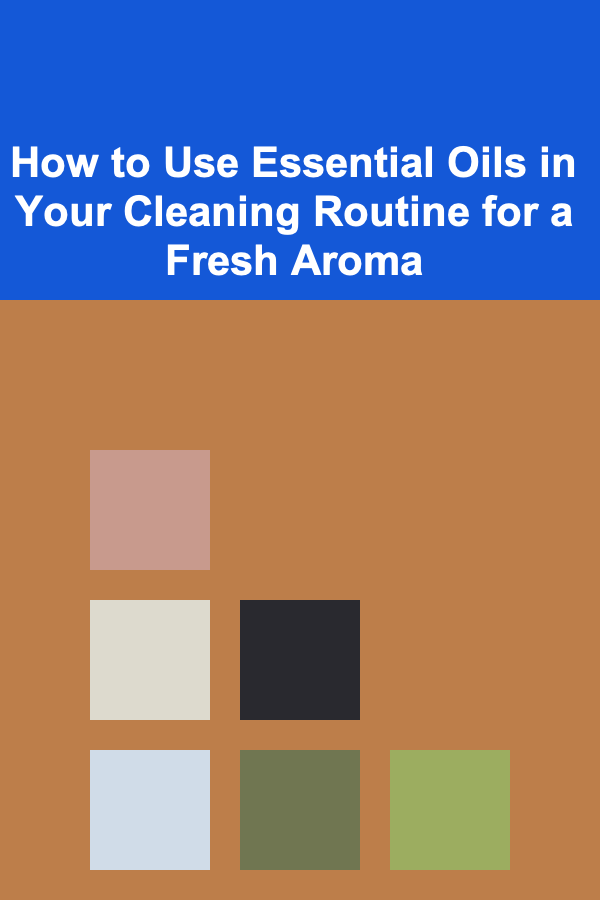 How to Use Essential Oils in Your Cleaning Routine for a Fresh Aroma